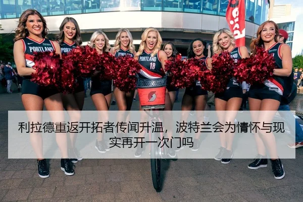 利拉德重返开拓者传闻升温，波特兰会为情怀与现实再开一次门吗（DouYu）